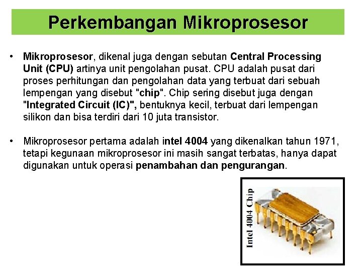 Perkembangan Mikroprosesor • Mikroprosesor, dikenal juga dengan sebutan Central Processing Unit (CPU) artinya unit