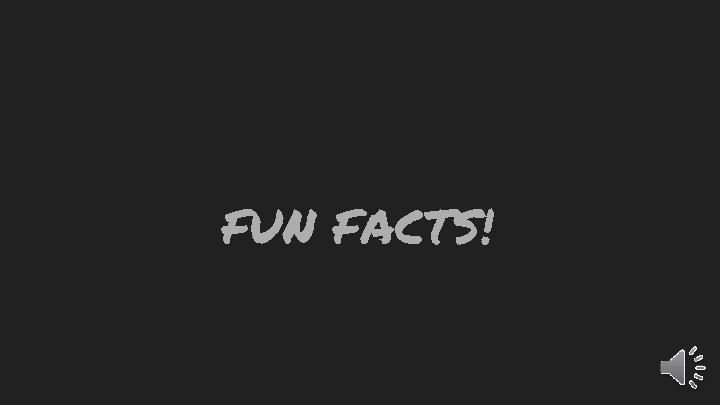 FUN FACTS! 