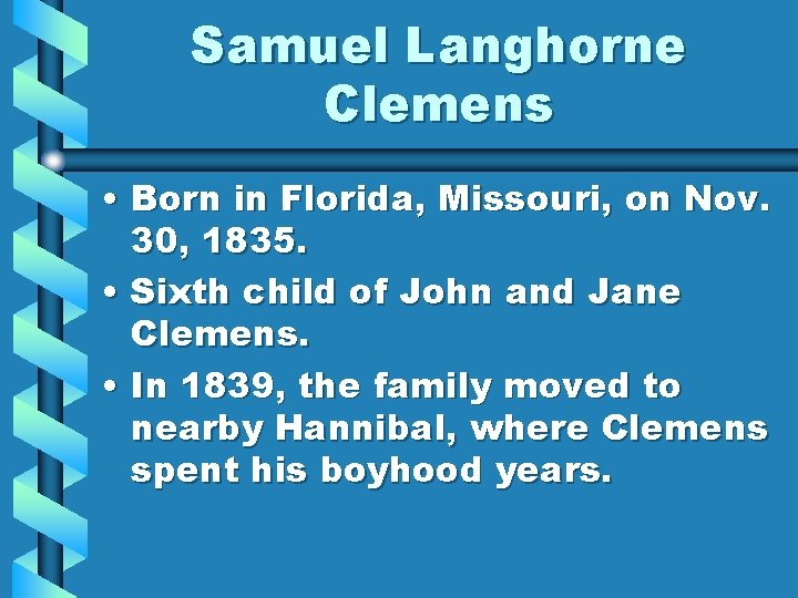 Samuel Langhorne Clemens • Born in Florida, Missouri, on Nov. 30, 1835. • Sixth
