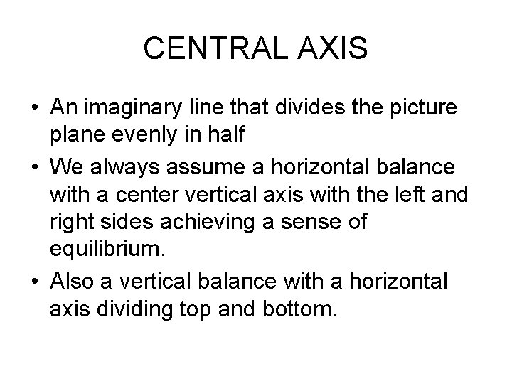 CENTRAL AXIS • An imaginary line that divides the picture plane evenly in half