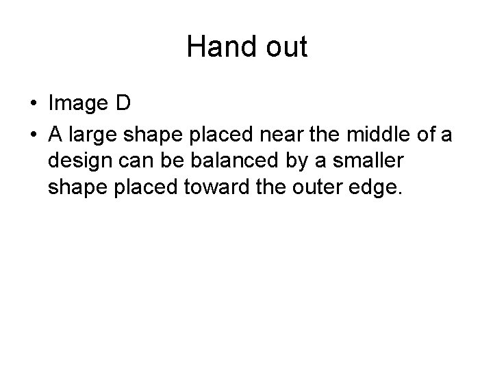 Hand out • Image D • A large shape placed near the middle of