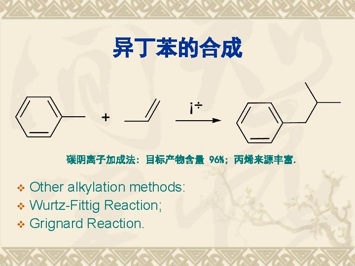 异丁苯的合成 碳阴离子加成法: 目标产物含量 96%; 丙烯来源丰富. Other alkylation methods: v Wurtz-Fittig Reaction; v Grignard Reaction.