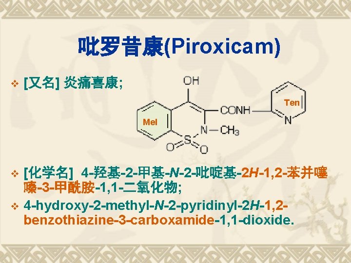 吡罗昔康(Piroxicam) v [又名] 炎痛喜康; Ten Mel [化学名] 4 -羟基-2 -甲基-N-2 -吡啶基-2 H-1, 2 -苯并噻