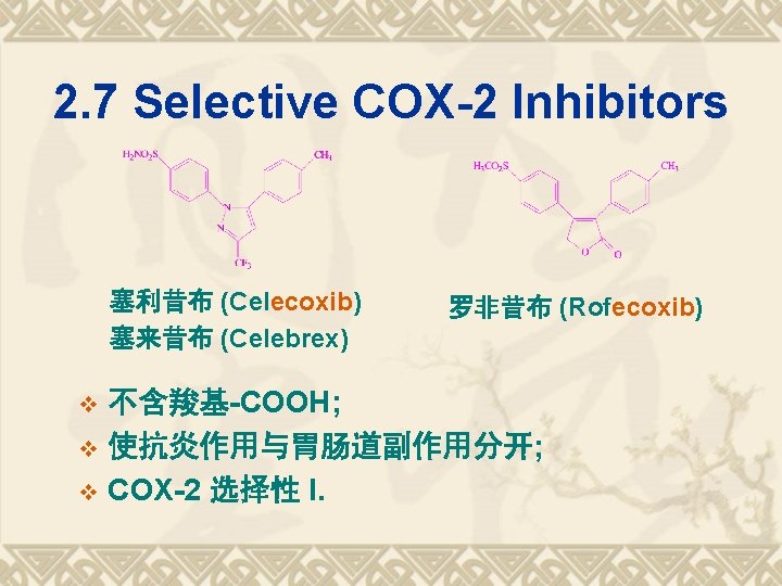 2. 7 Selective COX-2 Inhibitors 塞利昔布 (Celecoxib) 塞来昔布 (Celebrex) 罗非昔布 (Rofecoxib) 不含羧基-COOH; v 使抗炎作用与胃肠道副作用分开;