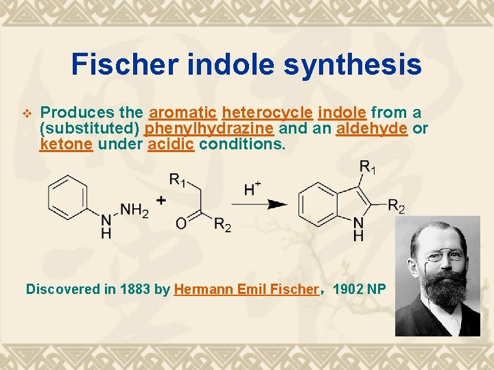 Fischer indole synthesis v Produces the aromatic heterocycle indole from a (substituted) phenylhydrazine and