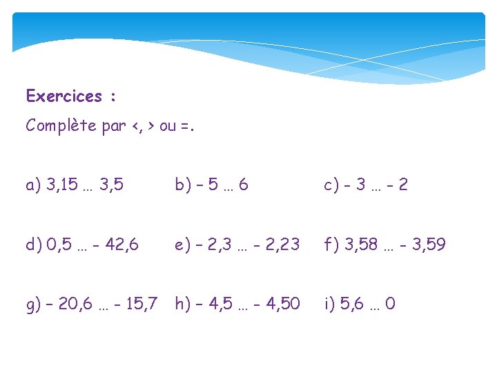 Exercices : Complète par <, > ou =. a) 3, 15 … 3, 5