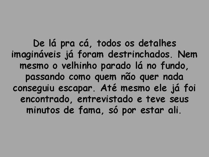 De lá pra cá, todos os detalhes imagináveis já foram destrinchados. Nem mesmo o