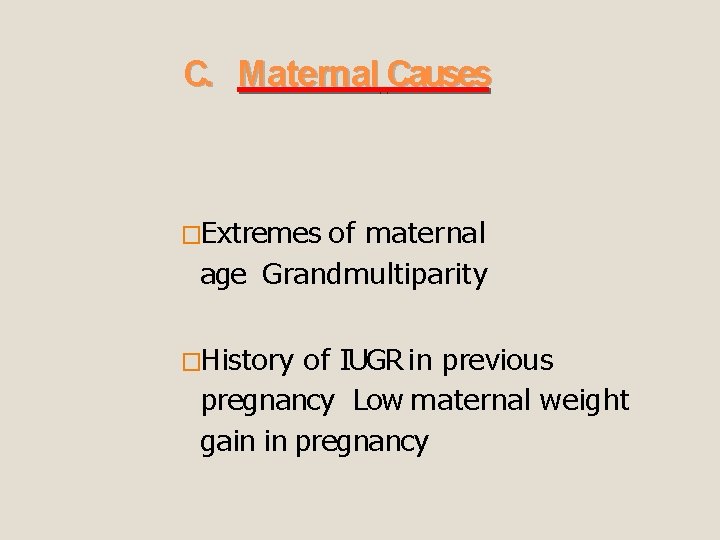 C. Maternal Causes �Extremes of maternal age Grandmultiparity �History of IUGR in previous pregnancy