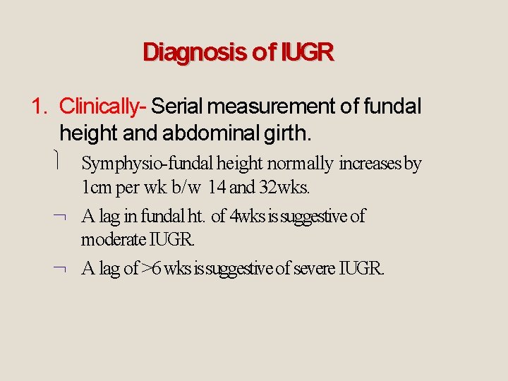 Diagnosis of IUGR 1. Clinically- Serial measurement of fundal height and abdominal girth. Symphysio-fundal