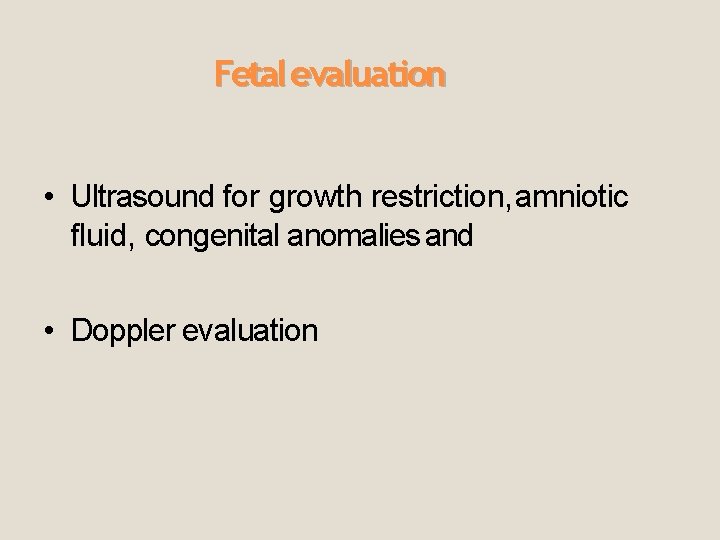 Fetal evaluation • Ultrasound for growth restriction, amniotic fluid, congenital anomalies and • Doppler