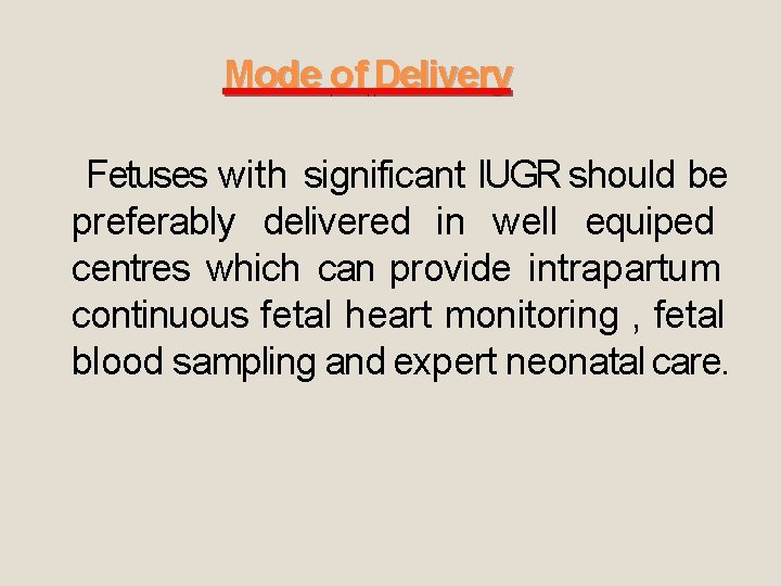 Mode of Delivery Fetuses with significant IUGR should be preferably delivered in well equiped