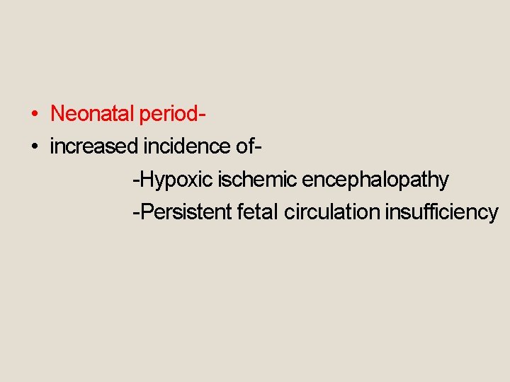  • Neonatal period • increased incidence of-Hypoxic ischemic encephalopathy -Persistent fetal circulation insufficiency