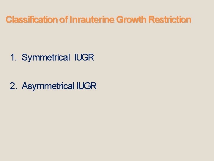 Classification of Inrauterine Growth Restriction 1. Symmetrical IUGR 2. Asymmetrical IUGR 