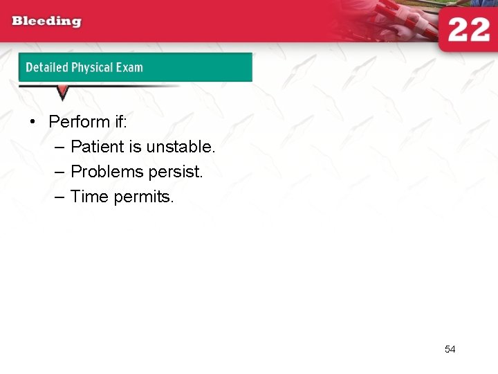 Detailed Physical Exam • Perform if: – Patient is unstable. – Problems persist. –