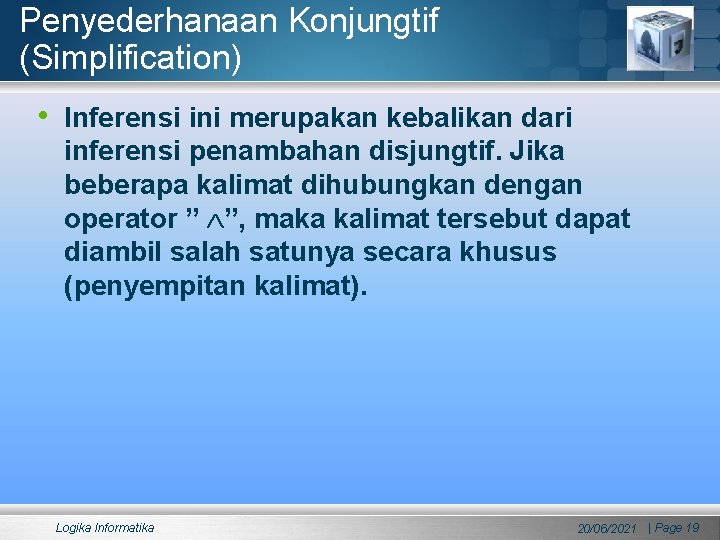 Penyederhanaan Konjungtif (Simplification) • Inferensi ini merupakan kebalikan dari inferensi penambahan disjungtif. Jika beberapa