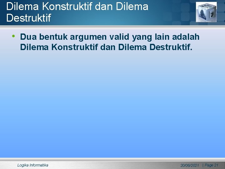 Dilema Konstruktif dan Dilema Destruktif • Dua bentuk argumen valid yang lain adalah Dilema