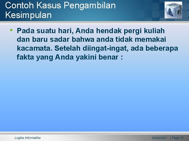 Contoh Kasus Pengambilan Kesimpulan • Pada suatu hari, Anda hendak pergi kuliah dan baru