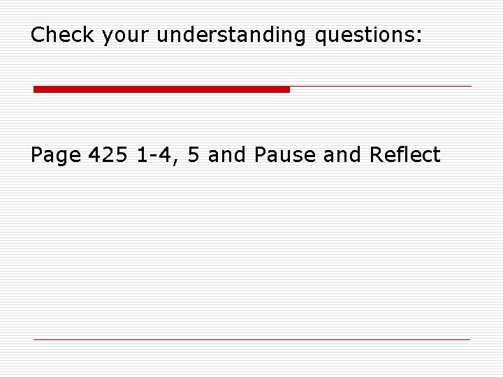 Check your understanding questions: Page 425 1 -4, 5 and Pause and Reflect 