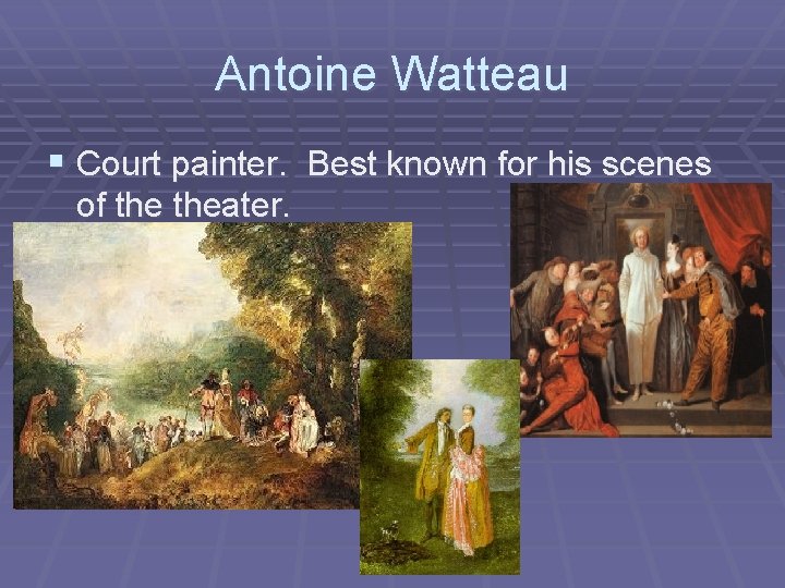 Antoine Watteau § Court painter. Best known for his scenes of theater. 