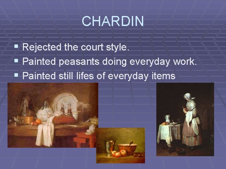 CHARDIN § Rejected the court style. § Painted peasants doing everyday work. § Painted