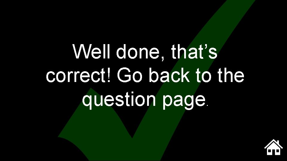 Well done, that’s correct! Go back to the question page. 