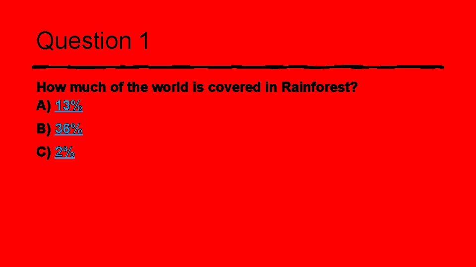 Question 1 How much of the world is covered in Rainforest? A) 13% B)