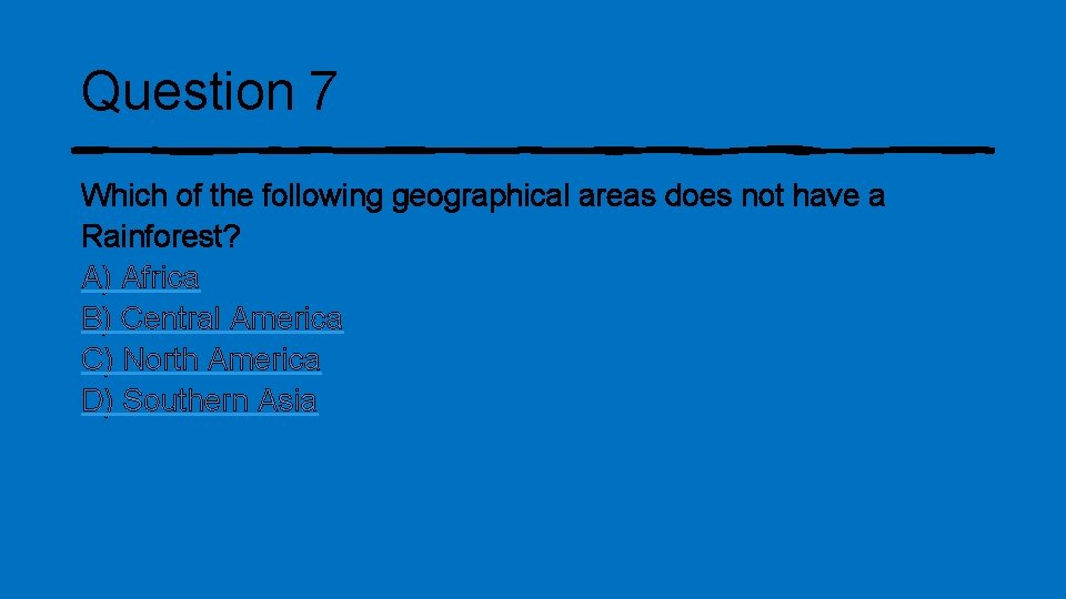 Question 7 Which of the following geographical areas does not have a Rainforest? A)