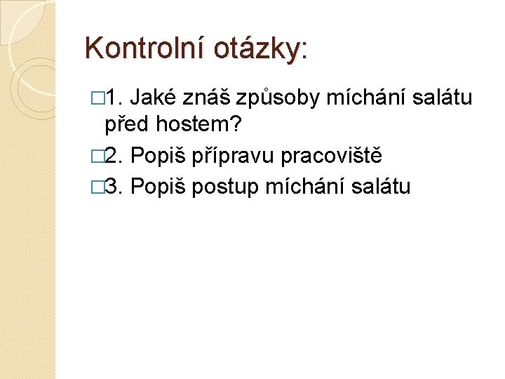 Kontrolní otázky: � 1. Jaké znáš způsoby míchání salátu před hostem? � 2. Popiš