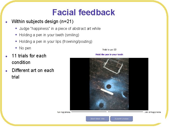 Facial feedback l Within subjects design (n=21) w Judge “happiness” in a piece of