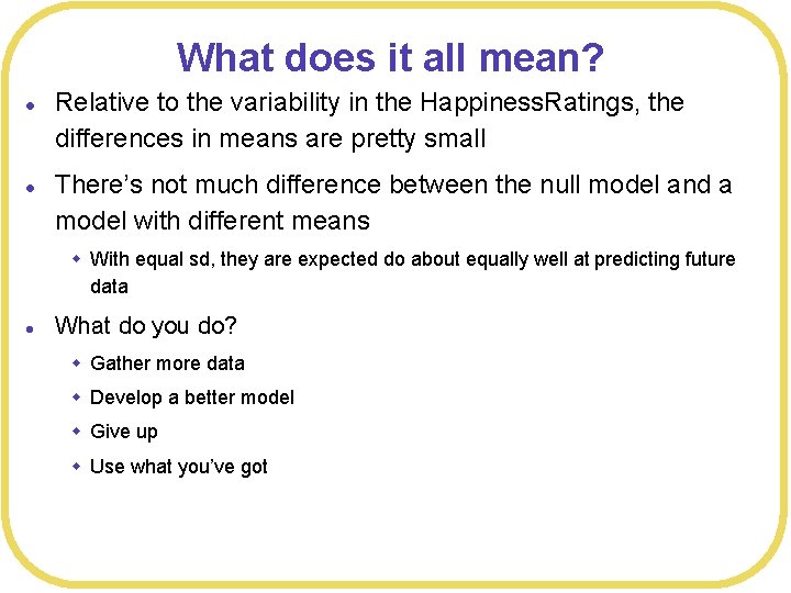 What does it all mean? l l Relative to the variability in the Happiness.