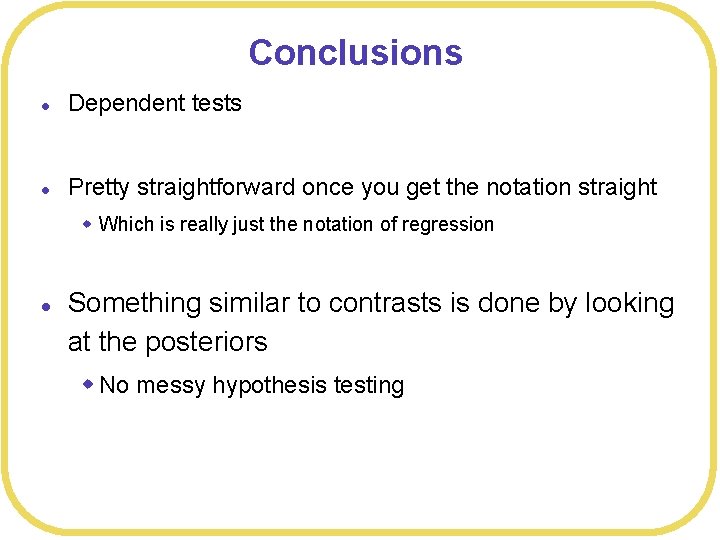 Conclusions l Dependent tests l Pretty straightforward once you get the notation straight w