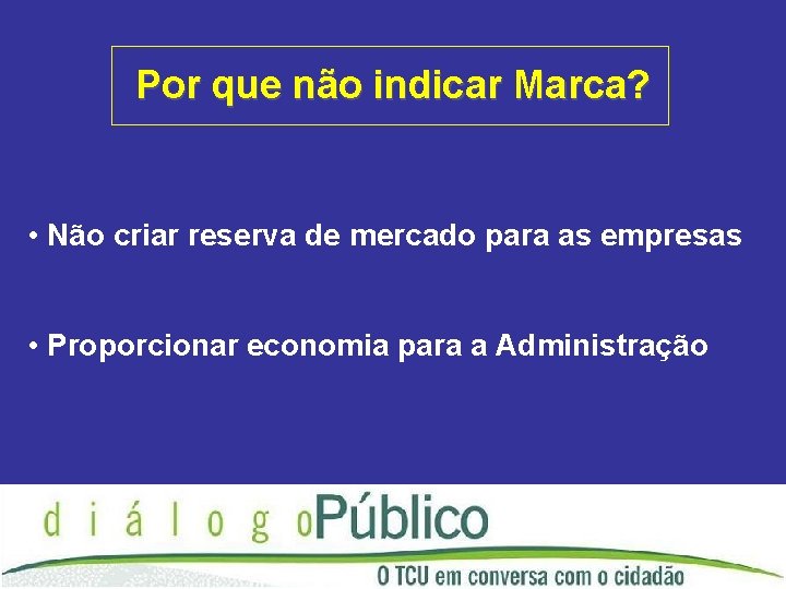 Por que não indicar Marca? • Não criar reserva de mercado para as empresas