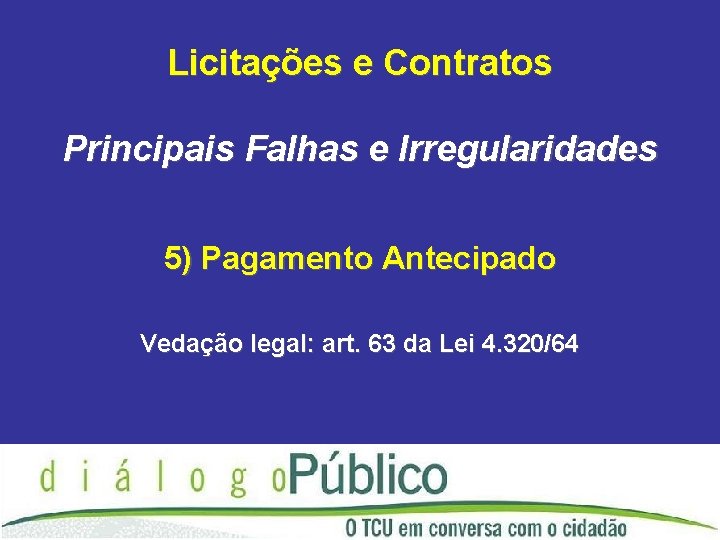 Licitações e Contratos Principais Falhas e Irregularidades 5) Pagamento Antecipado Vedação legal: art. 63