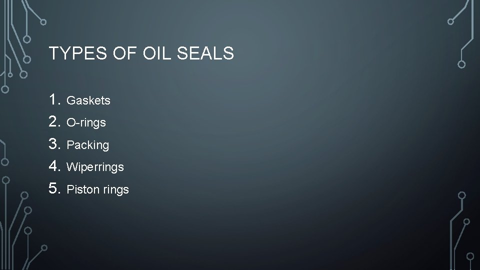 TYPES OF OIL SEALS 1. 2. 3. 4. 5. Gaskets O-rings Packing Wiperrings Piston