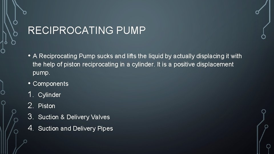 RECIPROCATING PUMP • A Reciprocating Pump sucks and lifts the liquid by actually displacing