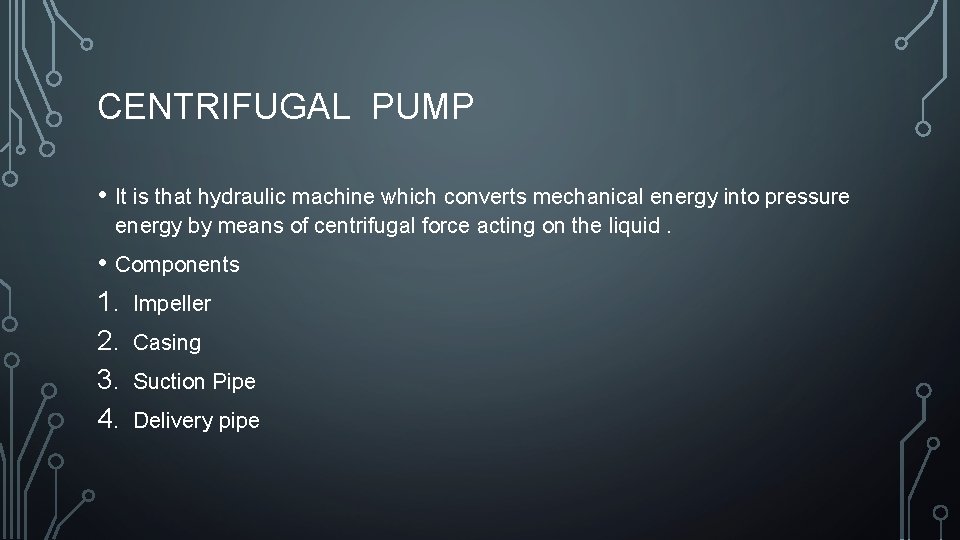 CENTRIFUGAL PUMP • It is that hydraulic machine which converts mechanical energy into pressure