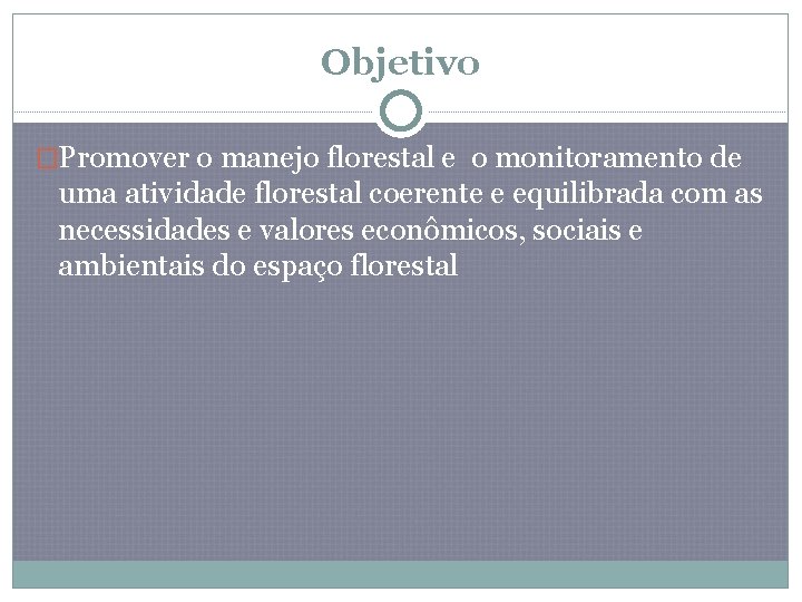 Objetivo �Promover o manejo florestal e o monitoramento de uma atividade florestal coerente e