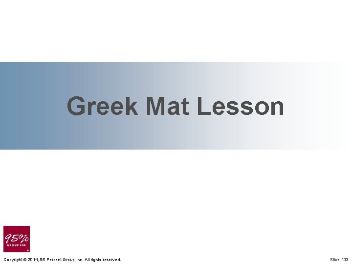 Greek Mat Lesson Copyright © 2014, 95 Percent Group Inc. All rights reserved. Slide