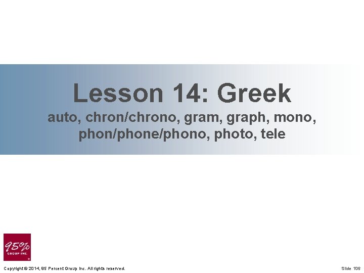 Lesson 14: Greek auto, chron/chrono, gram, graph, mono, phon/phone/phono, photo, tele Copyright © 2014,