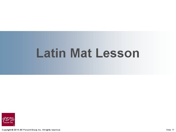 Latin Mat Lesson Copyright © 2014, 95 Percent Group Inc. All rights reserved. Slide