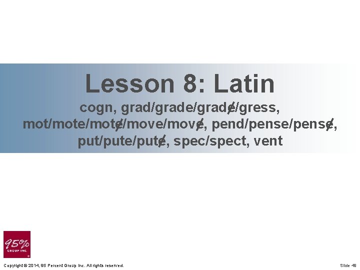 Lesson 8: Latin cogn, grad/grade/gress, mot/mote/move, pend/pense, put/pute, spec/spect, vent Copyright © 2014, 95