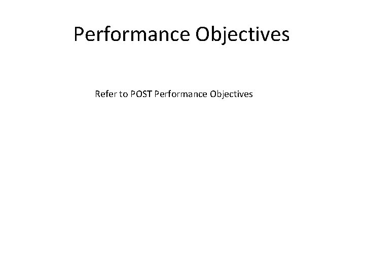 Performance Objectives Refer to POST Performance Objectives 