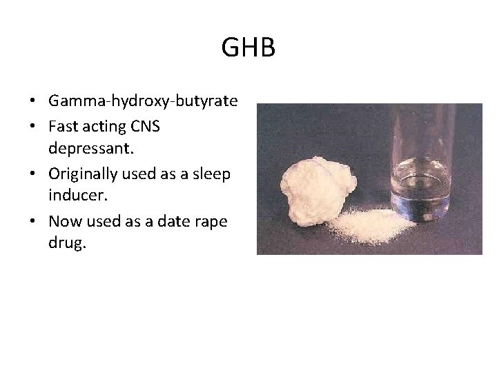 GHB • Gamma-hydroxy-butyrate • Fast acting CNS depressant. • Originally used as a sleep