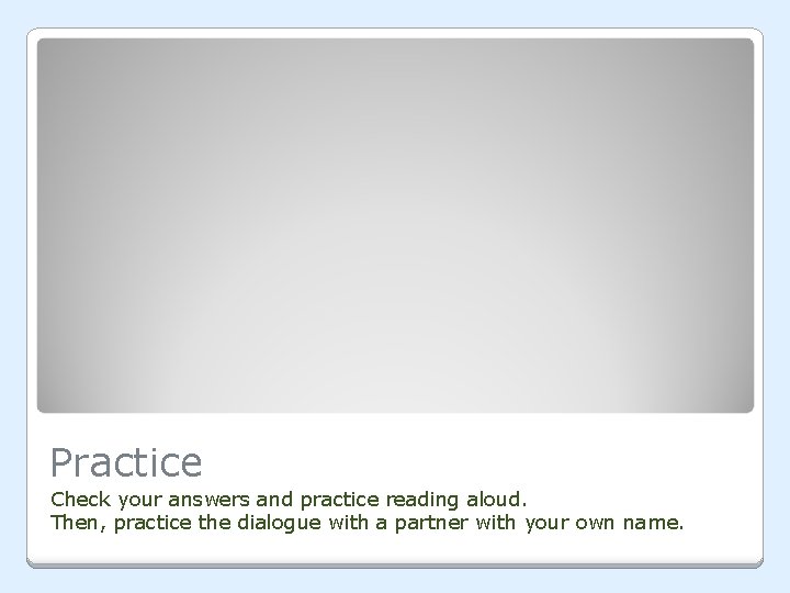 Practice Check your answers and practice reading aloud. Then, practice the dialogue with a