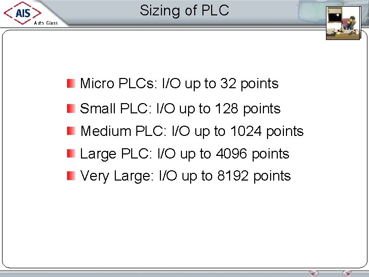 Sizing of PLC Micro PLCs: I/O up to 32 points Small PLC: I/O up