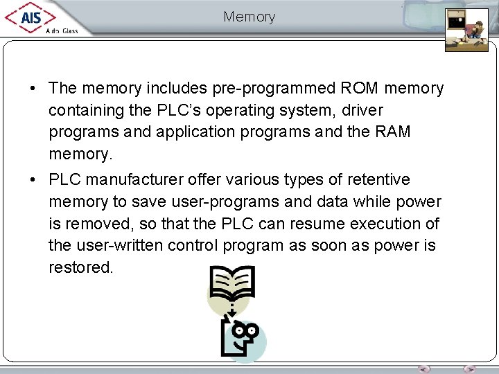 Memory • The memory includes pre-programmed ROM memory containing the PLC’s operating system, driver