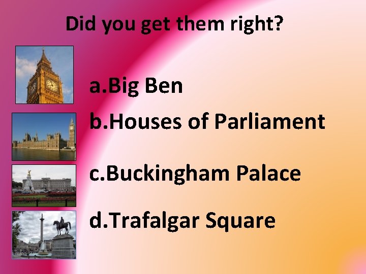 Did you get them right? a. Big Ben b. Houses of Parliament c. Buckingham