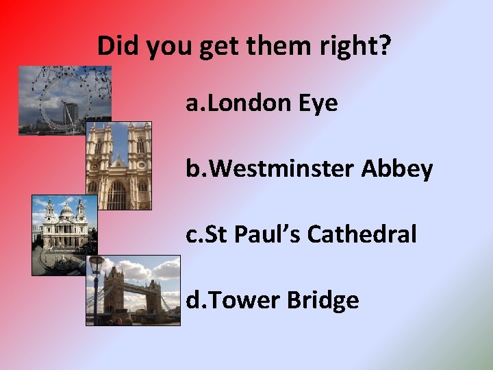Did you get them right? a. London Eye b. Westminster Abbey c. St Paul’s
