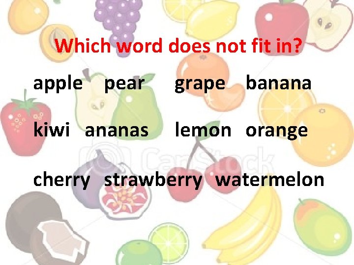 Which word does not fit in? apple pear grape banana kiwi ananas lemon orange