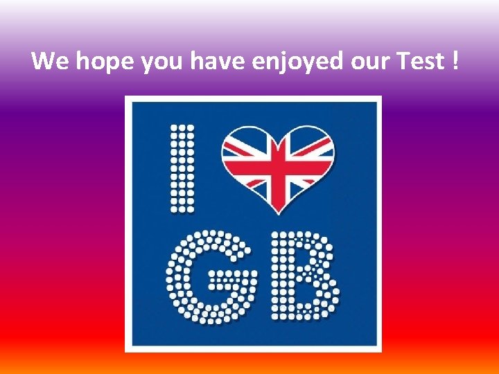 We hope you have enjoyed our Test ! 